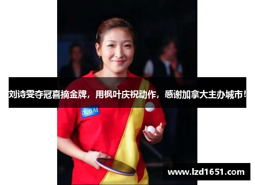 刘诗雯夺冠喜摘金牌，用枫叶庆祝动作，感谢加拿大主办城市！