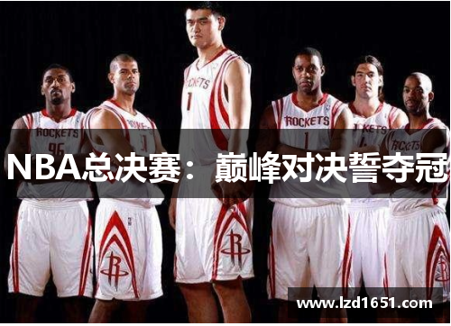 NBA总决赛：巅峰对决誓夺冠