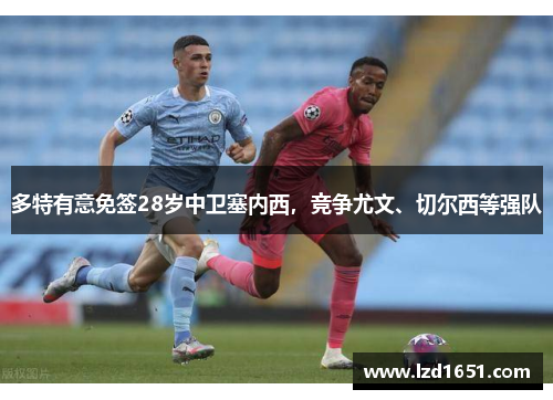 多特有意免签28岁中卫塞内西，竞争尤文、切尔西等强队